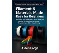 Filament & Materials Made Easy for Beginners: A Practical 2025 Guide to PLA, PETG, ABS & TPU, Choosing the Right Material, Storage, Temperatures, and ... (Beginner-Proof 3D Printing Starter Series)