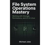 File System Operations Mastery: Working with Storage, Permissions, and I/O in Linux (The Modern Linux Developer's Handbook)