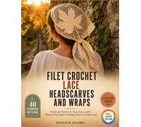 Filet Crochet Lace Headscarves And Wraps: 40 Delicate Patterns for Every Season with a Step-by-Step Guide to Reading Charts and Open Lace