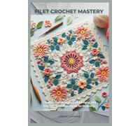 FILET CROCHET MASTERY: Timeless Patterns, Elegant Designs, and Step-by-Step Techniques for Stunning Lacework