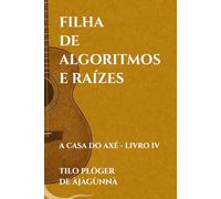 FILHA DE ALGORITMOS E RAÍZES: A CASA DO AXÉ - LIVRO IV: 4 (A CASA DO AXÉ (ÀṢẸ): O Livro dos Nomes)