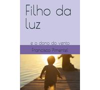 Filho da luz: e o dono do vento (Crônicas da porta queimada, por francisco de sousa pimentel)