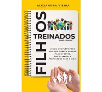 FILHOS TREINADOS , E NÃO CRIADOS.: O Guia Completo Para Pais que Querem Formar Filhos Fortes, Disciplinados e Preparados Para a Vida.