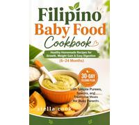 FILIPINO BABY FOOD COOKBOOK: HEALTHY HOMEMADE RECIPES FOR GROWTH, WEIGHT GAIN & EASY DIGESTION (6-24 MONTHS): 30-Day Feeding Plan with Simple Purees, Snacks, and Traditional Meals for Busy Parents