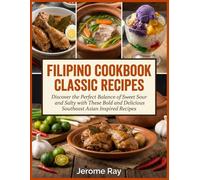 Filipino Cookbook Classic Recipes: Discover the Perfect Balance of Sweet Sour and Salty with These Bold and Delicious Southeast Asian Inspired Recipes