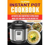 Filipino Instant Pot Cookbook for Beginners: Authentic and Comforting Filipino Dishes Made Fast and Simple in the Instant Pot.