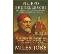 Filippo Brunelleschi: Architect of Vision and the Birth of Modern Space: The Untold Story of Genius, Rivalry, and the Mind That Redefined Possibility (Chronicles of Great Architects)
