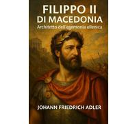 FILIPPO II DI MACEDONIA: Architetto dell’egemonia ellenica