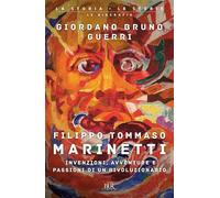 Filippo Tommaso Marinetti. Invenzioni, avventure e passioni di un rivoluzionario (BUR La storia, le storie)