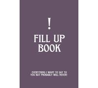 ! Fill Up Book - Everything I Want to Say to You But Probably Will Never!: A Journal for Words that Remain Unspoken & Unsent Messages