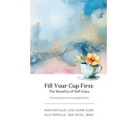 Fill Your Cup First: The Benefits of Self-Care: A Practical Guide to Cultivating Well-Being