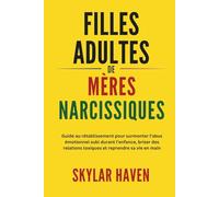 Filles adultes de mères narcissiques: Guide au rétablissement pour surmonter l’abus émotionnel subi durant l’enfance, briser des relations toxiques et reprendre sa vie en main