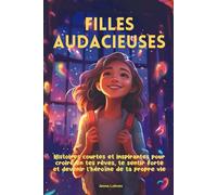 Filles audacieuses: Histoires courtes et inspirantes pour croire en tes rêves, te sentir forte et devenir l’héroïne de ta propre vie