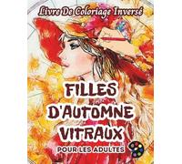 Filles d'automne Vitraux Livre De Coloriage Inversé Pour Les Adultes: 34 Magnifiques Motifs D'aquarelle | Créativité, Inspiration, Attention, Méditation, Relaxation, Coloriage Anti-stress