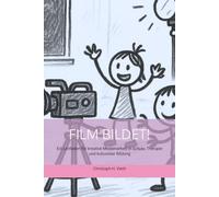 Film bildet! - Was Kinder erzählen könnten, wenn man ihnen eine Kamera gäbe.: Ein Leitfaden für kreative Medienarbeit in Schule, Therapie und kultureller Bildung