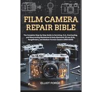 Film Camera Repair Bible: The Complete Step-by-Step Guide to Servicing, CLA, Overhauling, and Resurrecting Mechanical & Early-Electronic 35 mm SLRs, Rangefinders, and Medium-Format Classics 1955-2005