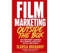 Film Marketing Outside the Box: How Unconventional Thinking Creates Funding Opportunities, Audience Growth, and Massive Visibility for Films (Film Financing & Producing Mastery Series)