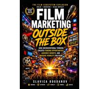 Film Marketing Outside the Box: How Unconventional Thinking Creates Funding Opportunities, Audience Growth, and Massive Visibility for Films (Film Financing & Producing Mastery Series)