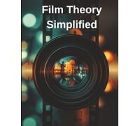 Film Theory Simplified: Learn How Movies Work, Why They Move Us, and How to Watch Film with Expert Insight