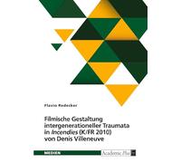 Filmische Gestaltung intergenerationeller Traumata in "Incendies" (K/FR 2010) von Denis Villeneuve. Intermedialer Vergleich mit der Dramenvorlage von Wajdi Mouawad (2003)