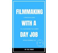 Filmmaking With a Day Job: A Practical Guide to a Sustainable Film Career Without Burning Out (Practical Filmmaking Guides)