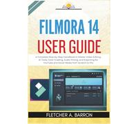 Filmora 14 User Guide: A Complete Step-by-Step Handbook to Master Video Editing, AI Tools, Color Grading, Audio Mixing, and Exporting for YouTube and Social Media from Scratch to Pro