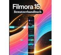 Filmora 15 Benutzerhandbuch: Eine Schritt-für-Schritt-Anleitung für Anfänger und Senioren mit wichtigen Kamerafunktionen, kreativen Techniken, Tipps, Tricks und mühelosen Videografie-Fähigkeiten