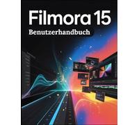 Filmora 15 Benutzerhandbuch: Von KI-Tricks bis hin zur professionellen Bearbeitung: Das vollständige Schritt-für-Schritt-Handbuch für Kreative zum Meistern