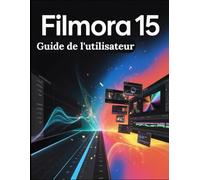 Filmora 15 Guide de l'utilisateur: Des raccourcis IA au montage professionnel : le guide complet étape par étape pour les créateurs