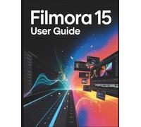 Filmora 15 User Guide: From AI Shortcuts to Professional Editing: The Complete Step-by-Step Handbook for Creators to Master