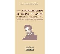 Filosofar desde el temple de ánimo. La 'experiencia fundamental' y la teoría de 'encontrarse' en Heidegger (Biblioteca de pensamiento & sociedad; 92)
