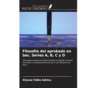 Filosofía del aprobado en bac. Series A, B, C y D: Diecisiete pruebas completamente procesadas 51 temas de ensayo completamente escritos y comentarios de texto