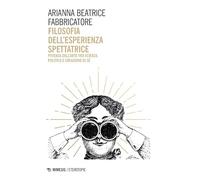 Filosofia dell'esperienza spettatrice. Potenza dell’arte tra scienza, politica e creazione di sé (Eterotopie)