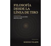 FILOSOFIA DESDE LA LINEA DE TIRO: Lecciones de vida aprendidas detrás de un rifle (La mente del tirador)