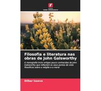 Filosofia e literatura nas obras de John Galsworthy: A monografia inclui artigos pouco conhecidos de John Galsworthy que reflectem os seus pontos de vista filosóficos sobre a religião e a moral