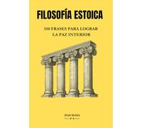 FILOSOFIA ESTOICA: 550 FRASES PARA LOGRAR LA PAZ INTERIOR