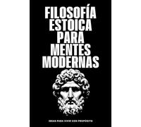 FILOSOFÍA ESTOICA PARA MENTES MODERNAS: Ideas para vivir con propósito