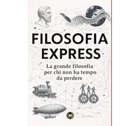 Filosofia Express: La grande filosofia per chi non ha tempo da perdere