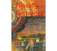 Filosofia Hermética: Volume um de Ergon e Parergon
