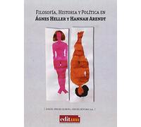 Filosofía, Historia Y Política En Ágnes Heller Y Hannah Arendt (GENERAL)