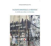 Filosofía orientada a la frontera : el "entre" de lo real y lo ficcional / Roxana Rodríguez Ortiz.