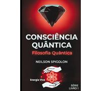 Filosofia Quântica: Fundamentos Filosóficos da Consciência e os Limites do Conhecimento (Consciência Quântica)