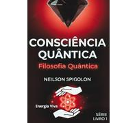 Filosofia Quântica: Fundamentos Filosóficos da Consciência e os Limites do Conhecimento (Consciência Quântica)