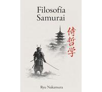 Filosofía Samurai: Del bushido a la modernidad: Código antiguo para desafíos contemporáneos