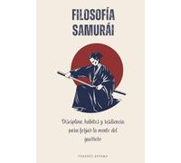 Filosofía Samurái: Disciplina, hábitos y resiliencia para forjar la mente del guerrero