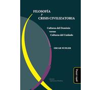 FILOSOFÍA Y CRISIS CIVILIZATORIA: Culturas del Dominio versus Culturas del Cuidado: 05 (Exploraciones filosóficas)