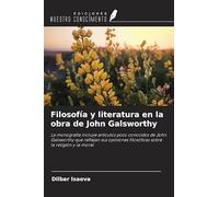 Filosofía y literatura en la obra de John Galsworthy: La monografía incluye artículos poco conocidos de John Galsworthy que reflejan sus opiniones filosóficas sobre la religión y la moral