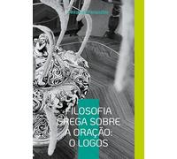 FilosofiaGrega sobreaOração:OLogos: Reflexões filosóficas do autor com as sandálias da IA. Edição Portuguesa.: 3
