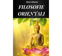 FILOSOFIE ORIENTALI: LA FILOSOFIA ORIENTALE CONSIDERATA IN TUTTE LE SUE VARIANTI E NELLA SUA VERA ESSENZA