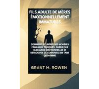 FILS ADULTE DE MÈRES ÉMOTIONNELLEMENT IMMATURES: COMMENT SE LIBÉRER DES MODÈLES FAMILIAUX TOXIQUES, GUÉRIR SES BLESSURES ÉMOTIONNELLES ET RETROUVER SA CONFIANCE EN TANT QU'HOMME